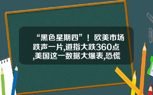 “黑色星期四”！欧美市场跌声一片,道指大跌360点,美国这一数据大爆表,恐慌指数骤升早报-股票资讯网炒股资讯