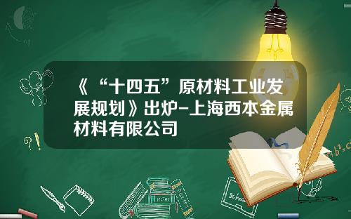 《“十四五”原材料工业发展规划》出炉-上海西本金属材料有限公司