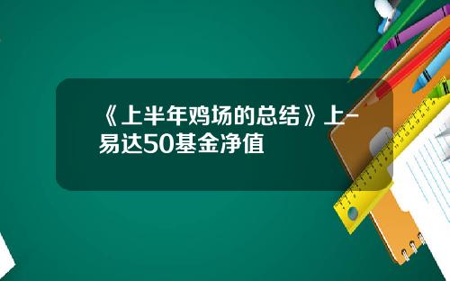 《上半年鸡场的总结》上-易达50基金净值