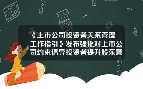 《上市公司投资者关系管理工作指引》发布强化对上市公司约束倡导投资者提升股东意识-上市公司股东管理