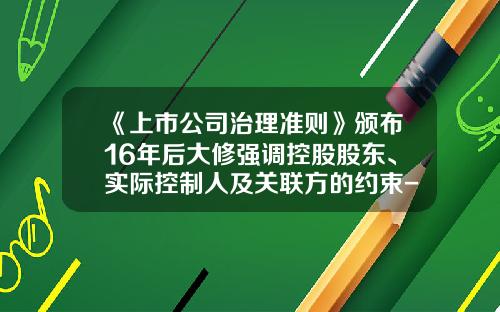 《上市公司治理准则》颁布16年后大修强调控股股东、实际控制人及关联方的约束-上市公司的控股股东