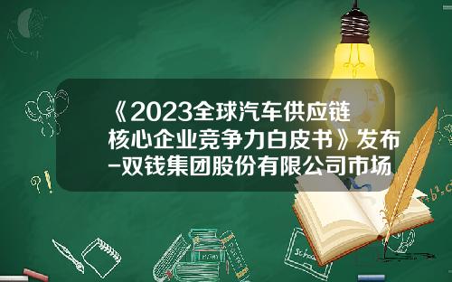 《2023全球汽车供应链核心企业竞争力白皮书》发布-双钱集团股份有限公司市场部经理