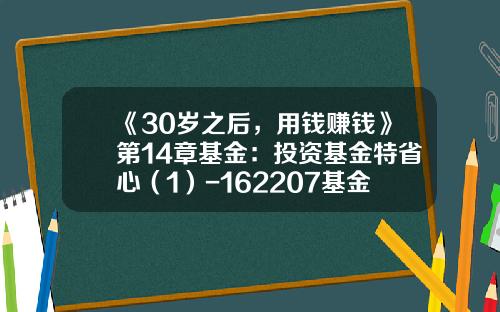 《30岁之后，用钱赚钱》第14章基金：投资基金特省心（1）-162207基金