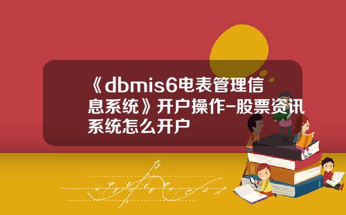 《dbmis6电表管理信息系统》开户操作-股票资讯系统怎么开户