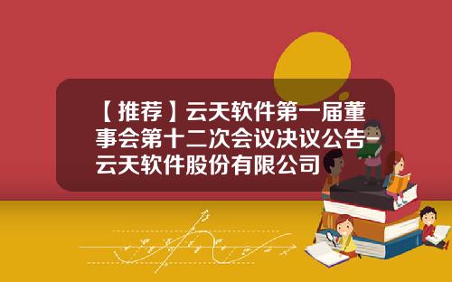 【推荐】云天软件第一届董事会第十二次会议决议公告-云天软件股份有限公司