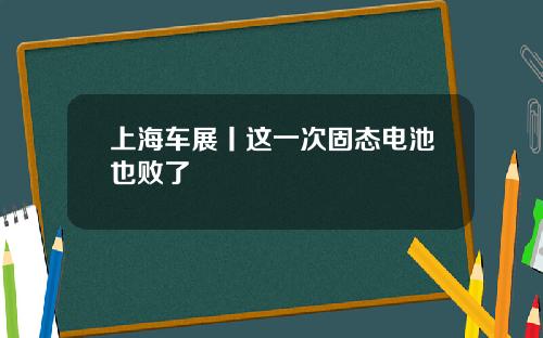 上海车展丨这一次固态电池也败了