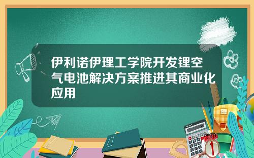 伊利诺伊理工学院开发锂空气电池解决方案推进其商业化应用