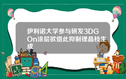 伊利诺大学参与研发3DGOn涂层欲借此抑制锂晶枝生成