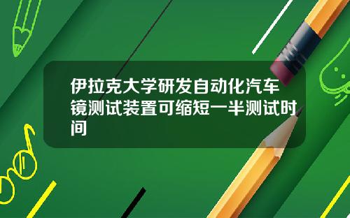 伊拉克大学研发自动化汽车镜测试装置可缩短一半测试时间