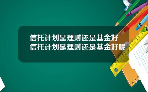 信托计划是理财还是基金好信托计划是理财还是基金好呢