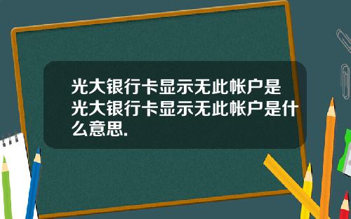 光大银行卡显示无此帐户是光大银行卡显示无此帐户是什么意思.