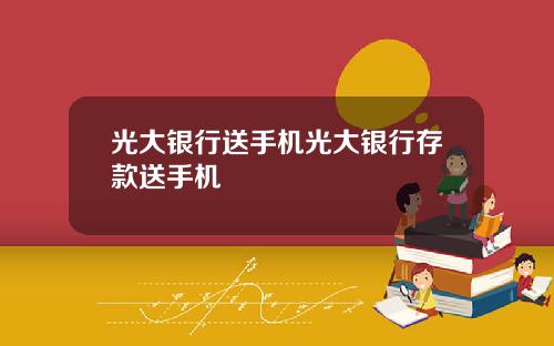 光大银行送手机光大银行存款送手机