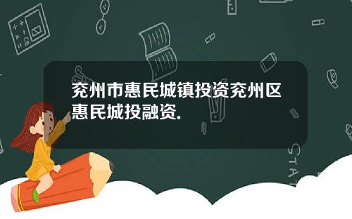 兖州市惠民城镇投资兖州区惠民城投融资.