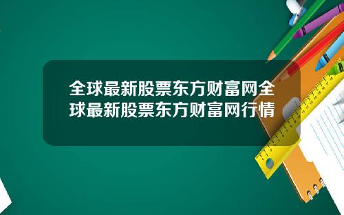 全球最新股票东方财富网全球最新股票东方财富网行情