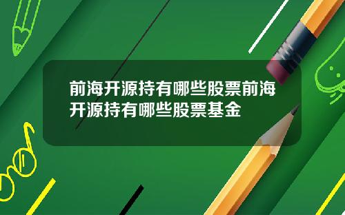 前海开源持有哪些股票前海开源持有哪些股票基金