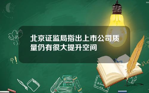 北京证监局指出上市公司质量仍有很大提升空间