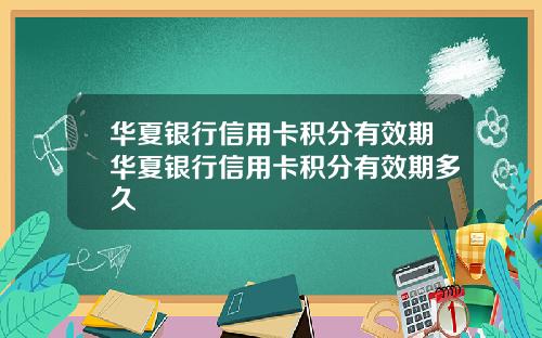 华夏银行信用卡积分有效期华夏银行信用卡积分有效期多久
