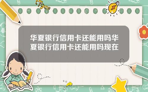 华夏银行信用卡还能用吗华夏银行信用卡还能用吗现在