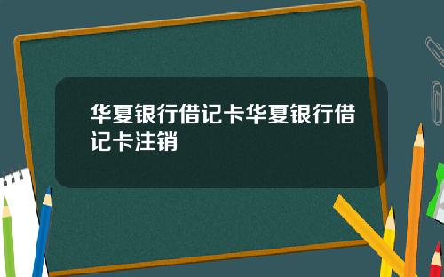 华夏银行借记卡华夏银行借记卡注销