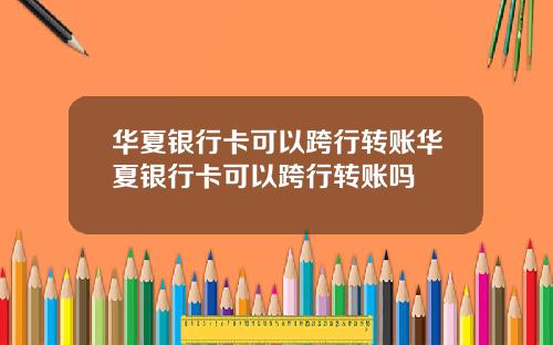 华夏银行卡可以跨行转账华夏银行卡可以跨行转账吗
