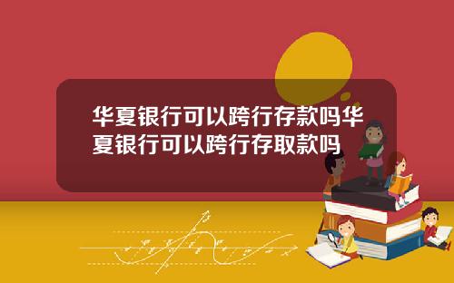 华夏银行可以跨行存款吗华夏银行可以跨行存取款吗