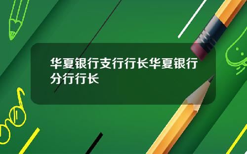 华夏银行支行行长华夏银行分行行长