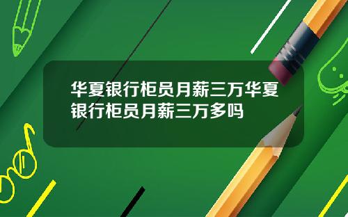 华夏银行柜员月薪三万华夏银行柜员月薪三万多吗
