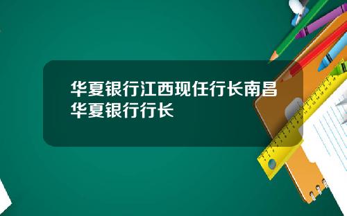 华夏银行江西现任行长南昌华夏银行行长