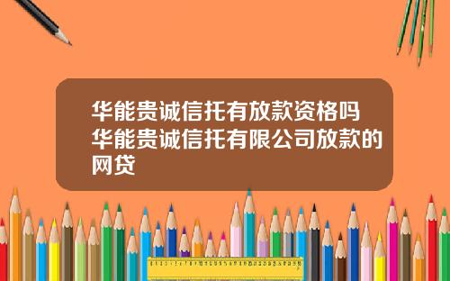 华能贵诚信托有放款资格吗华能贵诚信托有限公司放款的网贷