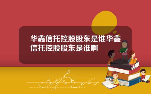 华鑫信托控股股东是谁华鑫信托控股股东是谁啊