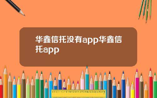 华鑫信托没有app华鑫信托app