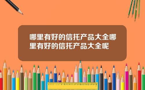 哪里有好的信托产品大全哪里有好的信托产品大全呢