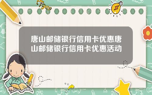 唐山邮储银行信用卡优惠唐山邮储银行信用卡优惠活动