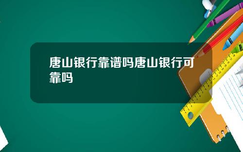 唐山银行靠谱吗唐山银行可靠吗