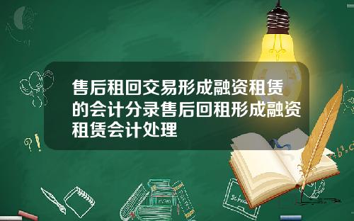 售后租回交易形成融资租赁的会计分录售后回租形成融资租赁会计处理