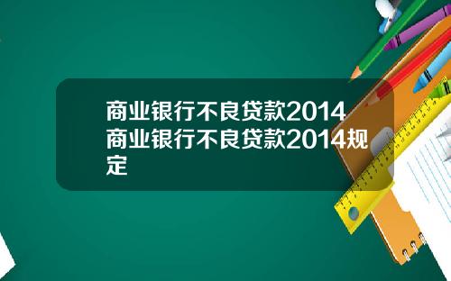 商业银行不良贷款2014商业银行不良贷款2014规定