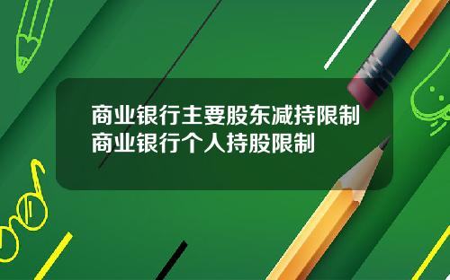 商业银行主要股东减持限制商业银行个人持股限制