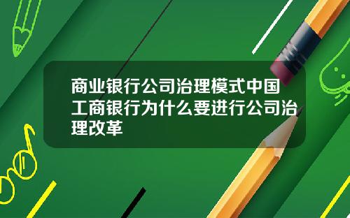 商业银行公司治理模式中国工商银行为什么要进行公司治理改革