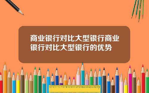 商业银行对比大型银行商业银行对比大型银行的优势