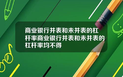 商业银行并表和未并表的杠杆率商业银行并表和未并表的杠杆率均不得