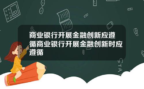商业银行开展金融创新应遵循商业银行开展金融创新时应遵循