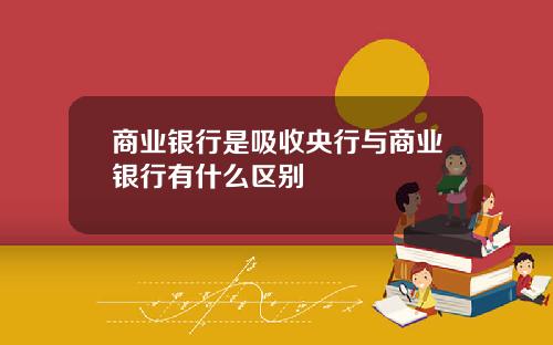 商业银行是吸收央行与商业银行有什么区别
