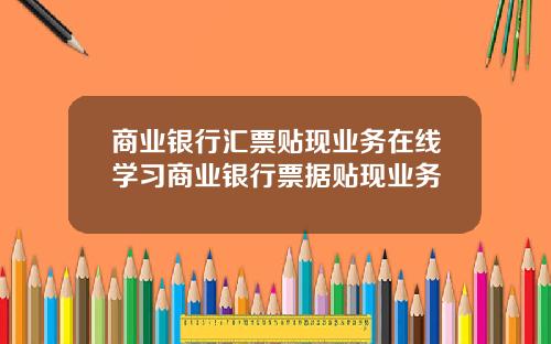 商业银行汇票贴现业务在线学习商业银行票据贴现业务