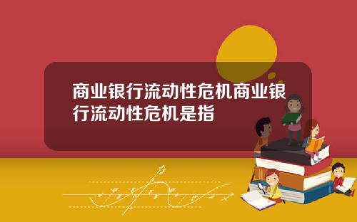 商业银行流动性危机商业银行流动性危机是指