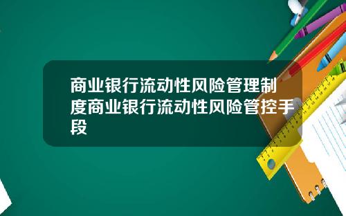 商业银行流动性风险管理制度商业银行流动性风险管控手段