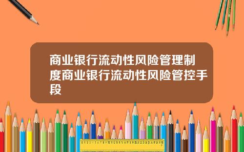 商业银行流动性风险管理制度商业银行流动性风险管控手段