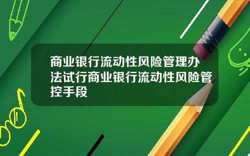 商业银行流动性风险管理办法试行商业银行流动性风险管控手段