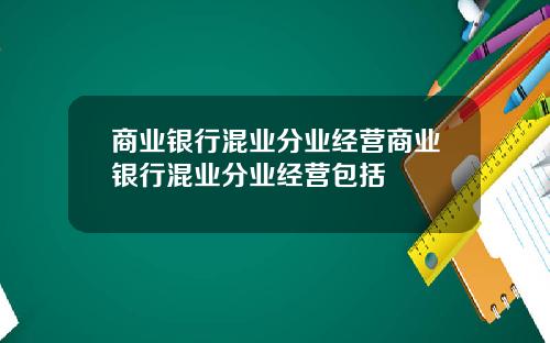 商业银行混业分业经营商业银行混业分业经营包括