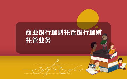 商业银行理财托管银行理财托管业务