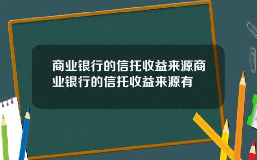 商业银行的信托收益来源商业银行的信托收益来源有